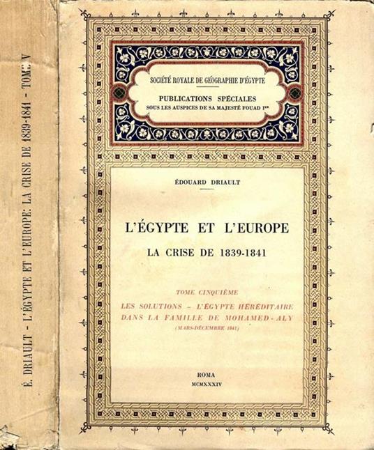L' Egypte Et L'Europe-La Crise Orientale De 1839-1841. Tome cinquieme-les les solutions-l'egypte hereditaire dans la famille de mohamed-aly (mars-decembre 1841) - Edouard Driault - copertina
