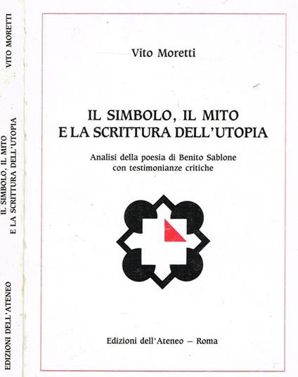 Il simbolo, il mito e la scrittura dell'utopia. Analisi della poesia di benito sablone con testimonianze critiche - Vito Moretti - copertina