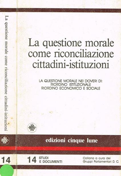 La questione morale come riconciliazione cittadini istituzioni. La questione morale nei doveri di riordino istituzionale, riordino economico sociale - copertina