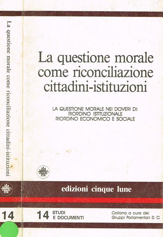 La questione morale come riconciliazione cittadini istituzioni. La questione morale nei doveri di riordino istituzionale, riordino economico sociale - copertina