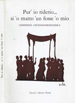Pur'io Riderio Si 'o Matto 'un Fosse 'o Mio. Commedia Giudaico-Romanesca