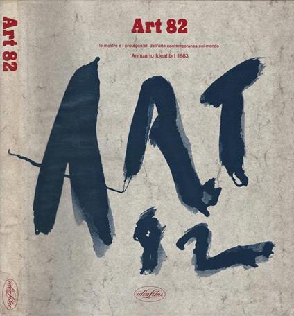 Art 82. Le Mostre e i protagonisti dell' arte contemporanea nel mondo. Annuario Idealibri 1983 - copertina