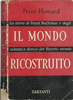Il Mondo Ricostruito. La Storia Di Frank Buchman E Degli Uomini E Donne Del Riarmo Morale