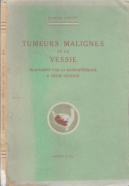 Tumeurs Malignes De La Vessie. Traitement Par La Radiumtherapie A Vessie Ouverte - Raymond Darget - copertina