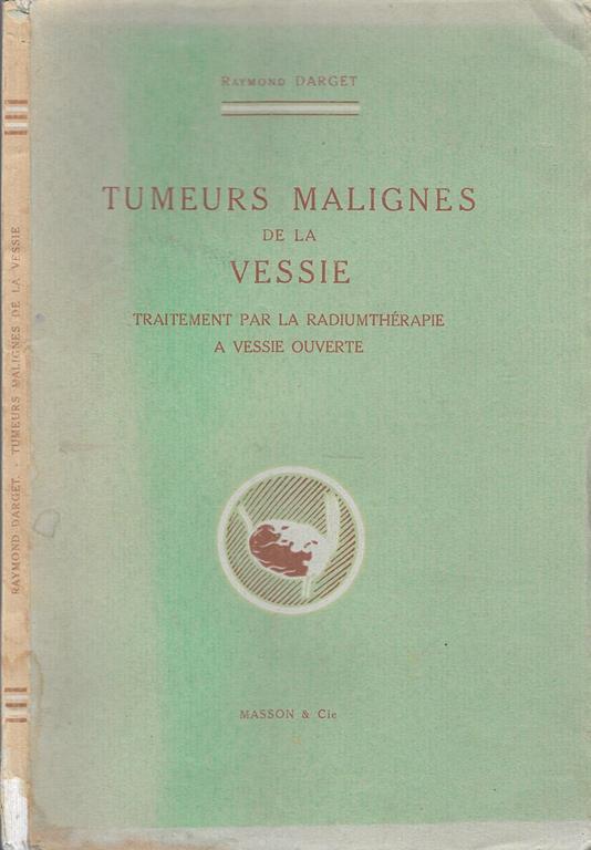 Tumeurs Malignes De La Vessie. Traitement Par La Radiumtherapie A Vessie Ouverte - Raymond Darget - copertina