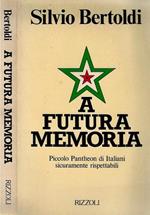 A futura memoria. Piccolo Pantheon Di Italiani Sicuramente Rispettabili