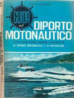 Guida al diporto motonautico. Tutte le norme tecnico - nautiche e legislative per la patente motonautica e la navigazione