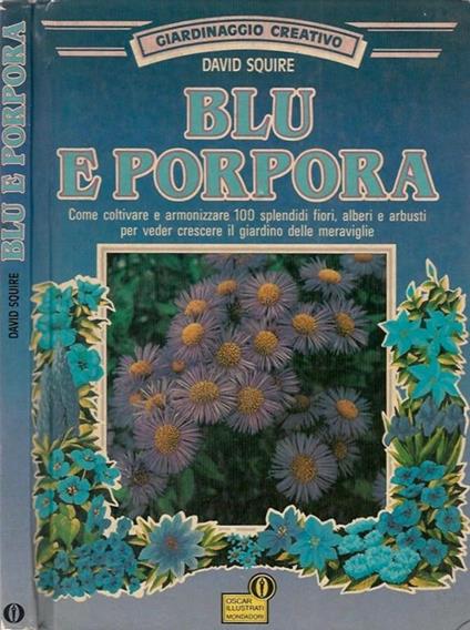 Giardinaggio creativo. Blu e porpora. Come coltivare e armonizzare 100 splendidi fiori, alberi e arbusti per veder crescere il giardino delle meraviglie - David Squire - copertina