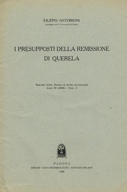 I presupposti della remissione di querela. Estratto dalla Rivista di diritto processuale anno IV (1949) num.3 - Filippo Antonioni - copertina