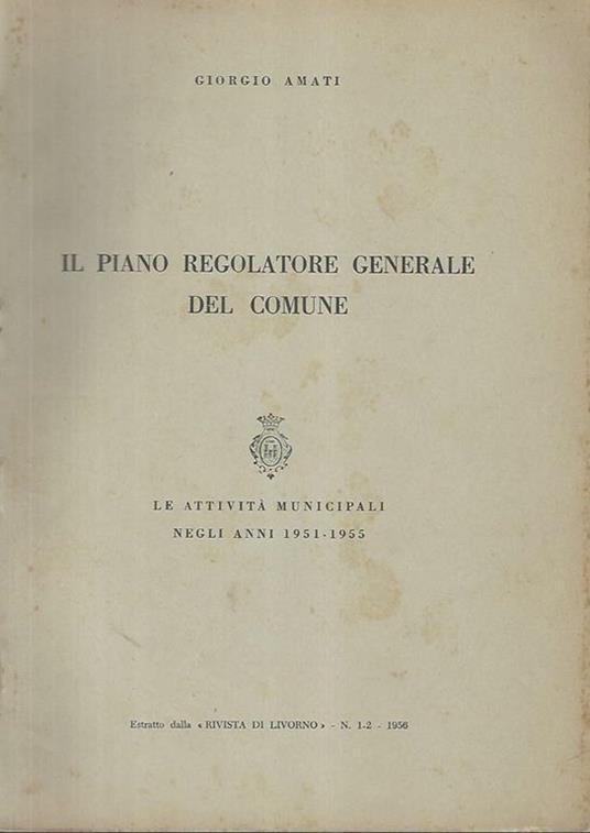 Il piano regolatore generale del comune. Le attività municipali negli anni 1951-1955 - Giorgio Amati - copertina