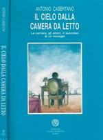 Il cielo dalla camera da letto. La carriera, gli amori, il successo di un manager