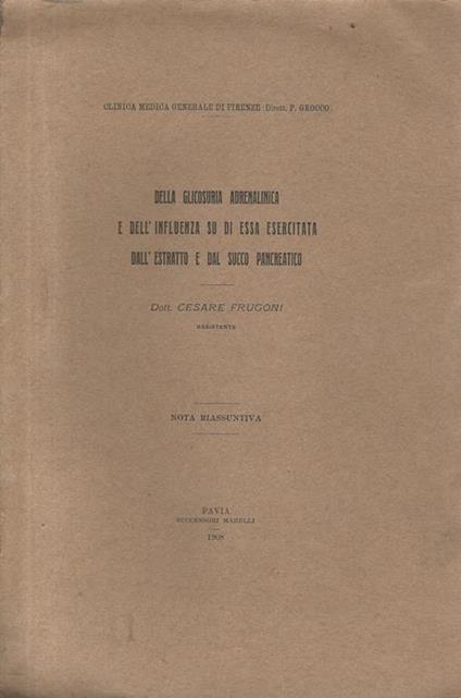 Della glicosura adrenalinica e dell'influenza su di essa esercitata dall'estratto e dal succo pancreatico. Nota riassuntiva - Cesare Frugoni - copertina