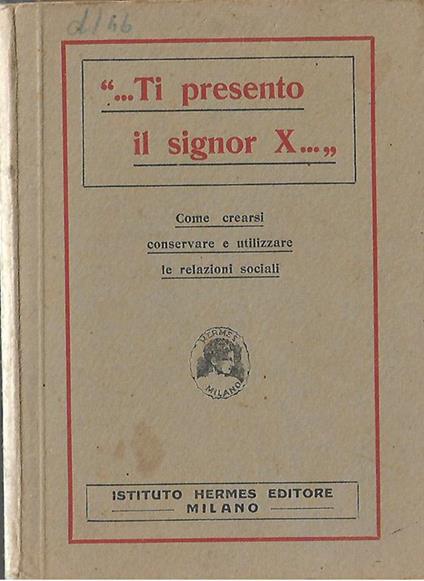 Ti presento il signor X. Come crearsi conservare e utilizzare le relazioni sociali - copertina