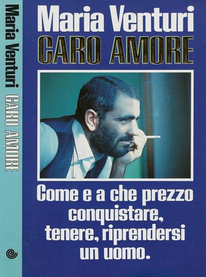 Caro amore. Come e a che prezzo conquistare, tenere, riprendersi un uomo - Maria Venturi - copertina