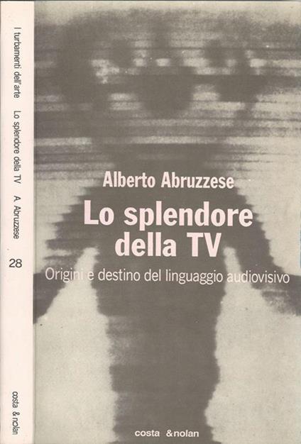 Lo splendore della TV. Origini e destino del linguaggio audiovisivo - Alberto Abruzzese - copertina