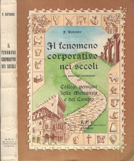 Il fenomeno corporativo nei secoli. con particolari informazioni sui collegi perugini della Mercanzia e del Cambio - F. Rotondo - copertina