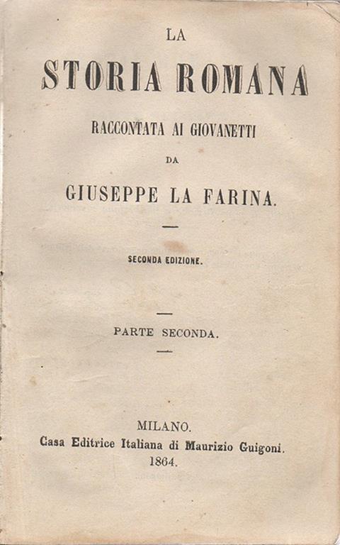 La Storia romana. raccontata ai giovanetti da Giuseppe Farina. Seconda edizione. Parte Prima. Parte Seconda - Giuseppe La Farina - copertina