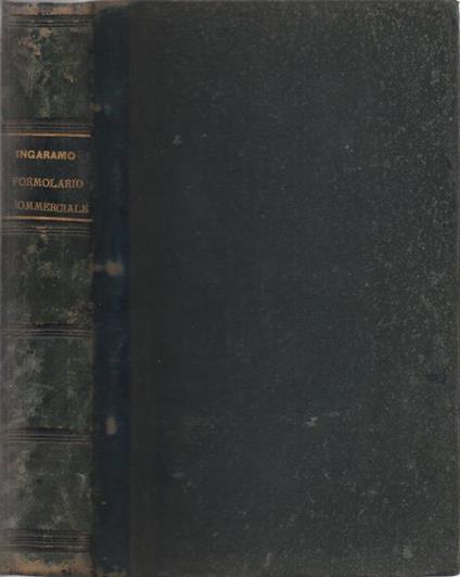 Formolario degli atti commerciali e di procedura commerciale. più importanti in relazione al Codice di Commercio Italiano annotato dagli avv. Prof. Castagnola, Gianzana, Bolaffio, Scevola, Berlingieri, Pagani. Arricchito di note illustrative compilat - Alessandro Ingaramo - copertina