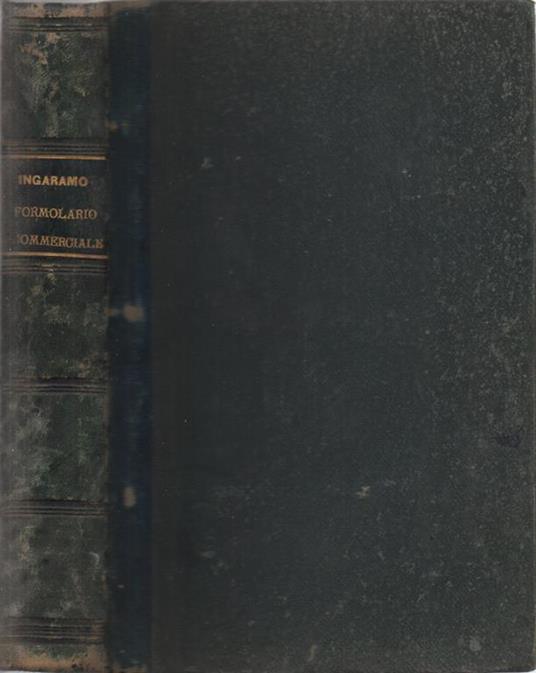 Formolario degli atti commerciali e di procedura commerciale. più importanti in relazione al Codice di Commercio Italiano annotato dagli avv. Prof. Castagnola, Gianzana, Bolaffio, Scevola, Berlingieri, Pagani. Arricchito di note illustrative compilat - Alessandro Ingaramo - copertina