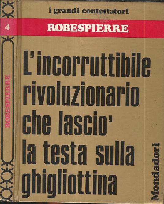 Robespierre. L'incorruttibile rivoluzionario che lasciò la testa sulla ghigliottina - copertina