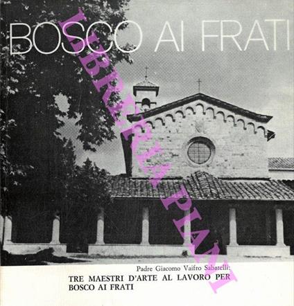 Bosco ai Frati. Tre maestri d'arte al lavoro per Bosco ai Frati - Giacomo Vaifro Sabatelli - copertina
