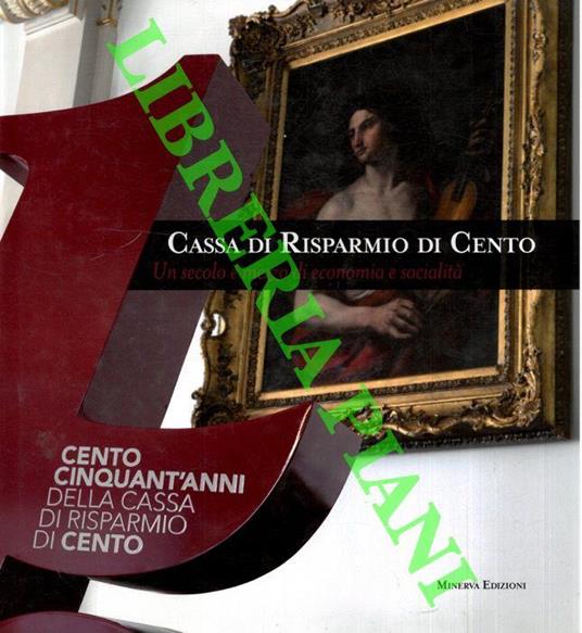 Cassa di Risparmio di Cento. Un secolo e mezzo di economia e socialità - Alberto Lazzarini - copertina