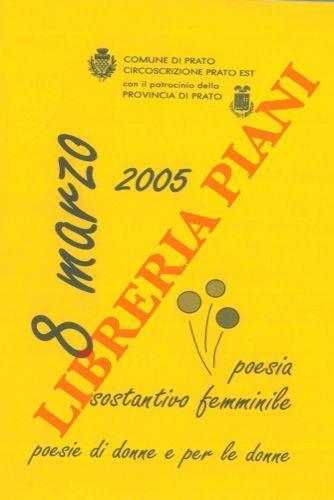 Con il patrocinio della Provincia di Prato 8 marzo 2005.Poesia sostantivo femminile. Poesie di donne per le donne - copertina