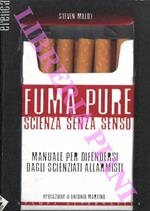 Fuma pure. Scienza senza senso. (manuale per difendersi dagli scienziati allarmisti)