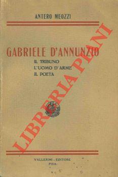 Gabriele D'Annunzio. Il tribuno. L'uomo d'arme. Il poeta - Antero Meozzi - copertina