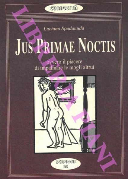 Jus primae noctis. Ovvero il piacere di impalmare le mogli altrui - Luciano Spadanuda - copertina