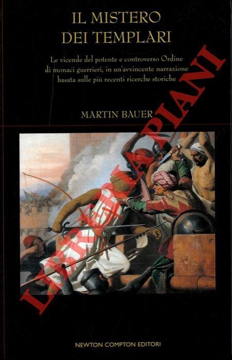 Il mistero dei Templari. Le vicende del potente e controverso Ordine di monaci guerrieri, in un'avvincente narrazione basata sulle più recenti ricerche storiche - Martin Bauer - copertina