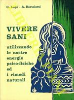 Vivere sani utilizzando le nostre energie psico-fisiche ed i rimedi naturali. Prontuario sintetico pratico di medicina alternativa tecniche naturali di autotrattamento