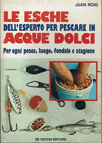 Le Esche Dell'Esperto Per Pescare In Acque Dolci. Per Ogni Pesce, Luogo, Fondale E Stagione - Jouan Roig - copertina