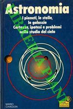 Astronomia. : I pianeti, le stelle, le galassie. Certezze, ipotesi e problemi nello studio del cielo