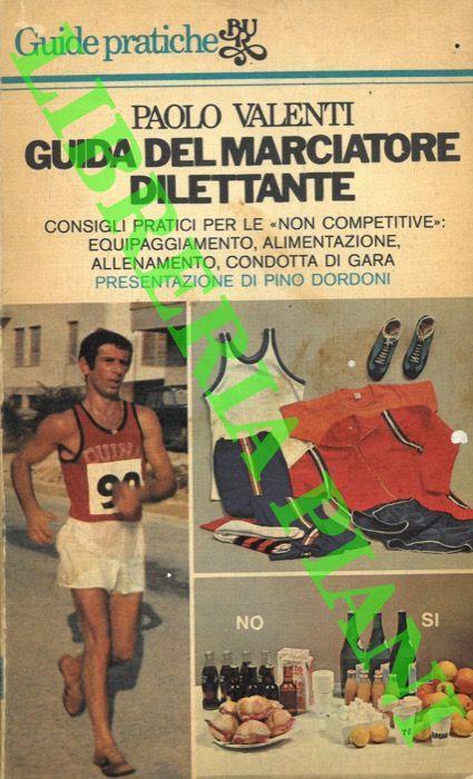 Guida del marciatore dilettante. Consigli pratici per partecipare alle "non competitive": alimentazione, allenamento, equipaggiamento, condotta di gara - Paolo Valenti - copertina