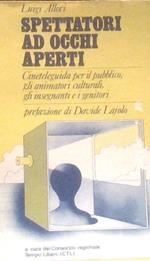Spettatori Ad Occhi Aperti. Cineteleguida Per Il Pubblico, Gli Animatori Culturali, Gli Insegnanti E I Genitori