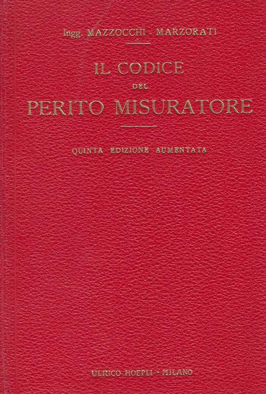 Il codice del perito misuratore : raccolta di norme e dati pratici per la misura e la valutazione d'ogni lavoro edile,prontuario per preventivi, liquidazioni, collaudi, perizie, arbitramenti .. - Felice Mazzocchi - copertina