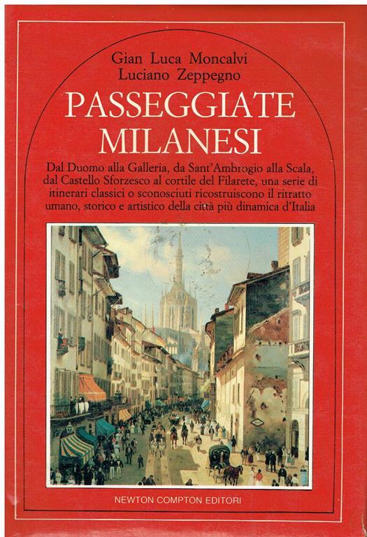 Passeggiate milanesi : dal Duomo alla Galleria, da Sant'Ambrogio alla Scala, dal castello Sforzesco al cortile del Filarete, una serie di itinerari classici o sconosciuti ricostruiscono il ritratto umano, storico ed artistico della città più dinamica - copertina