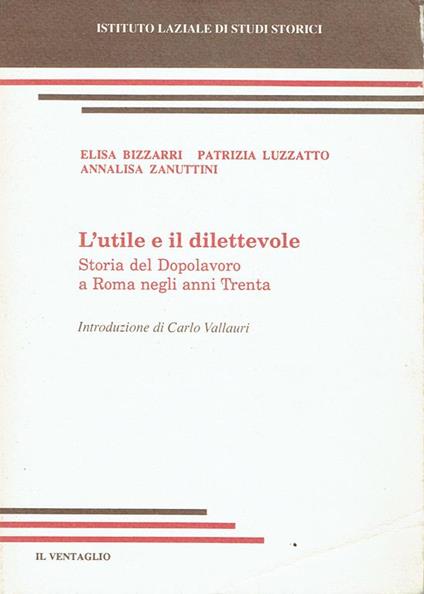 L' utile e il dilettevole : Storia del Dopolavoro a Roma negli anni Trenta - Elisa Bizzarri - copertina