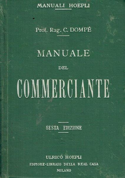 Manuale del commerciante : ad uso della gente di commercio e degli istituti di istruzione commerciale corredato di oltre 200 moduli quadri, esempi, tavole dimostrative e prontuari - Carlo Dompé - copertina