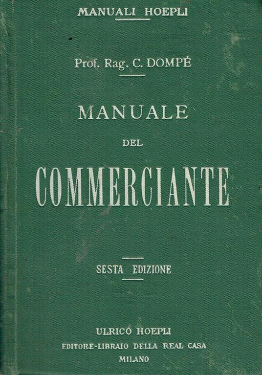 Manuale del commerciante : ad uso della gente di commercio e degli istituti di istruzione commerciale corredato di oltre 200 moduli quadri, esempi, tavole dimostrative e prontuari - Carlo Dompé - copertina