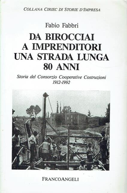 Da birocciai a imprenditori una strada lunga 80 anni : storia del Consorzio cooperative costruzioni, 1912-1992 - Fabio Fabbri - copertina