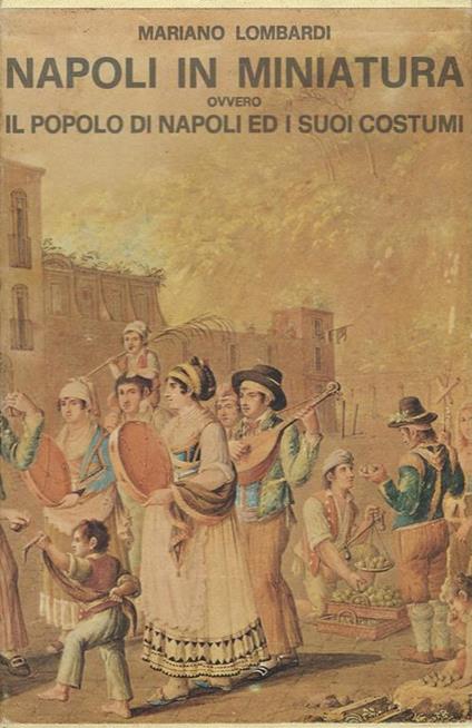 Napoli in miniatura ovvero il popolo di Napoli ed i suoi costumi - Mariano Lombardi - copertina