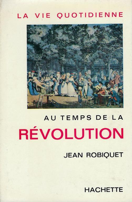 La vie quotidienne au temps de la Révolution - Jean Robiquet - copertina