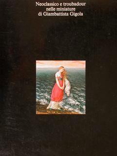 Neoclassico E Troubadour Nelle Miniature Di Giambattista Gigola. Milano, Poldi Pezzoli, 25 Ottobre 1978. 14 Gennaio 1979 - Fernando Mazzocca - copertina