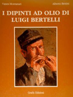 I Dipinti Ad Olio Di Luigi Bertelli. Primo Volume (1860-1895) - Valerio Montanari - copertina