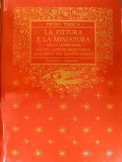La Pittura E La Miniatura Nella Lombardia Dai Più Antichi Monumenti Alla Metà Del Quattrocento - Pietro M. Toesca - copertina