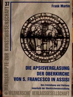 Die Apsidverglasung Der Oberkirche Von S. Francesco In Assisi. Ihre Entstehung Und Stellung Innerhalb Der Oberkirchenausstattung - F. X. Martin - copertina