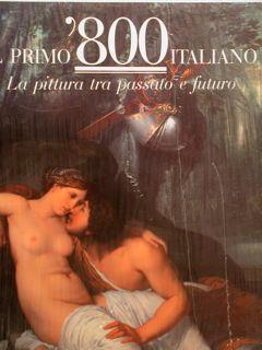 Il Primo ‘800 Italiano, La Pittura Tra Passato E Futuro. Il Secondo ‘800 Italiano, Le Poetiche Del Vero - Renato Barilli - copertina