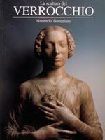 La scultura del Verrocchio. Itinerario fiorentino